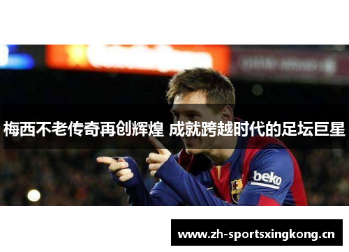 梅西不老传奇再创辉煌 成就跨越时代的足坛巨星 梅西不老传奇再创辉煌 成就跨越时代的足坛巨星