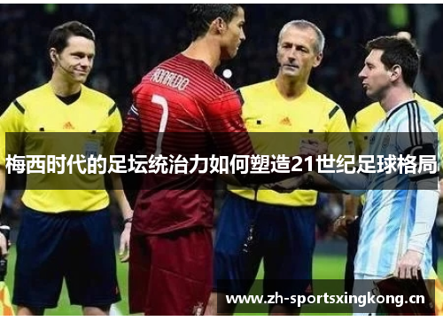 梅西时代的足坛统治力如何塑造21世纪足球格局 梅西时代的足坛统治力如何塑造21世纪足球格局