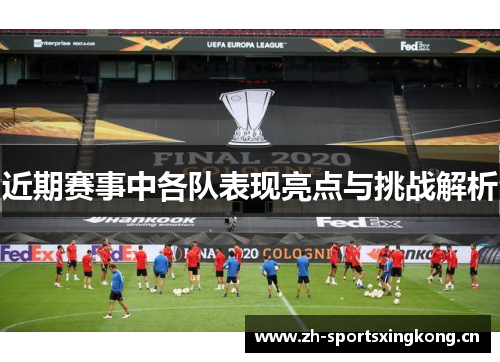 近期赛事中各队表现亮点与挑战解析 近期赛事中各队表现亮点与挑战解析