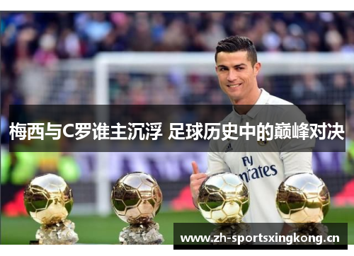 梅西与C罗谁主沉浮 足球历史中的巅峰对决 梅西与C罗谁主沉浮 足球历史中的巅峰对决