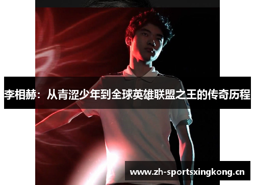 李相赫:从青涩少年到全球英雄联盟之王的传奇历程 李相赫:从青涩少年到全球英雄联盟之王的传奇历程