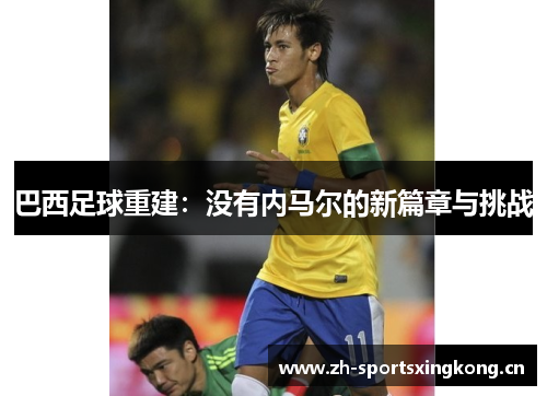 巴西足球重建：没有内马尔的新篇章与挑战