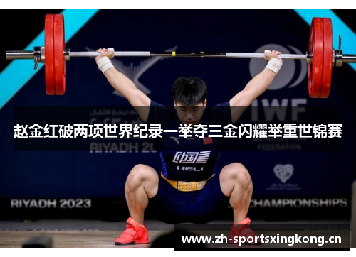 赵金红破两项世界纪录一举夺三金闪耀举重世锦赛 赵金红破两项世界纪录一举夺三金闪耀举重世锦赛