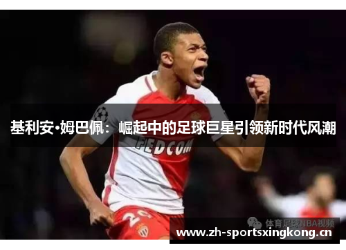 基利安·姆巴佩:崛起中的足球巨星引领新时代风潮 基利安·姆巴佩:崛起中的足球巨星引领新时代风潮
