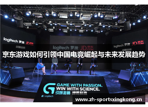 京东游戏如何引领中国电竞崛起与未来发展趋势 京东游戏如何引领中国电竞崛起与未来发展趋势