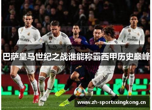 巴萨皇马世纪之战谁能称霸西甲历史巅峰