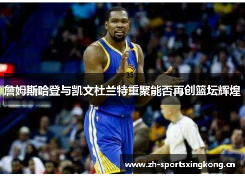 詹姆斯哈登与凯文杜兰特重聚能否再创篮坛辉煌 詹姆斯哈登与凯文杜兰特重聚能否再创篮坛辉煌