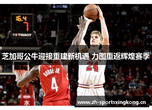 芝加哥公牛迎接重建新机遇 力图重返辉煌赛季 芝加哥公牛迎接重建新机遇 力图重返辉煌赛季