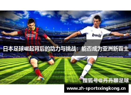 日本足球崛起背后的动力与挑战:能否成为亚洲新霸主 日本足球崛起背后的动力与挑战:能否成为亚洲新霸主