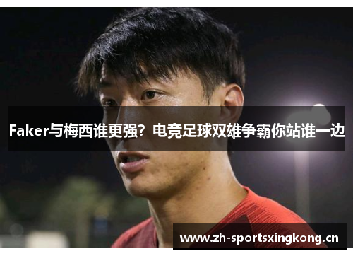 Faker与梅西谁更强?电竞足球双雄争霸你站谁一边 Faker与梅西谁更强?电竞足球双雄争霸你站谁一边