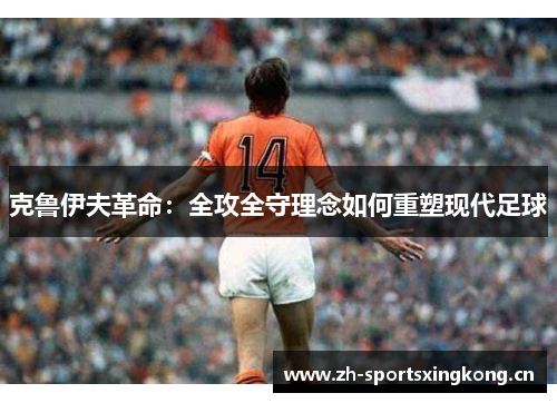克鲁伊夫革命:全攻全守理念如何重塑现代足球 克鲁伊夫革命:全攻全守理念如何重塑现代足球