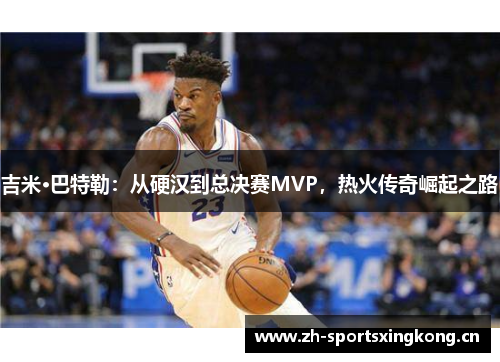 吉米·巴特勒:从硬汉到总决赛MVP,热火传奇崛起之路 吉米·巴特勒:从硬汉到总决赛MVP,热火传奇崛起之路