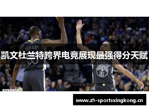 凯文杜兰特跨界电竞展现最强得分天赋 凯文杜兰特跨界电竞展现最强得分天赋