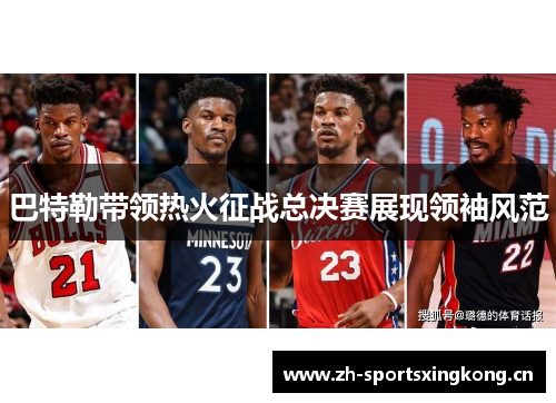 巴特勒带领热火征战总决赛展现领袖风范