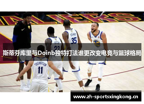斯蒂芬库里与Doinb独特打法谁更改变电竞与篮球格局 斯蒂芬库里与Doinb独特打法谁更改变电竞与篮球格局