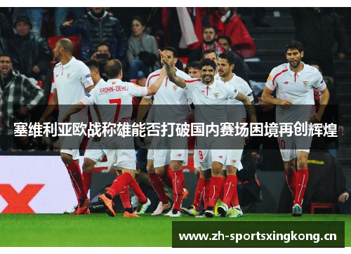 塞维利亚欧战称雄能否打破国内赛场困境再创辉煌 塞维利亚欧战称雄能否打破国内赛场困境再创辉煌