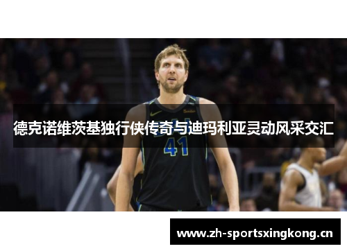 德克诺维茨基独行侠传奇与迪玛利亚灵动风采交汇