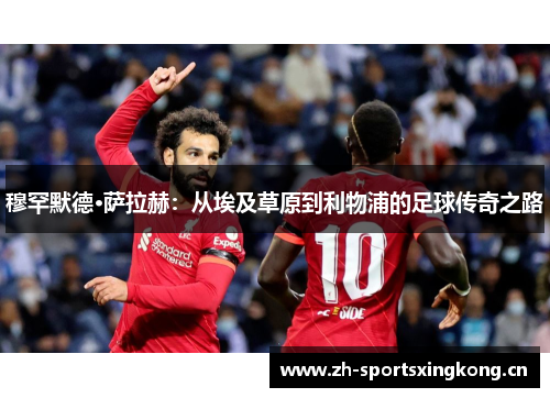 穆罕默德·萨拉赫:从埃及草原到利物浦的足球传奇之路 穆罕默德·萨拉赫:从埃及草原到利物浦的足球传奇之路