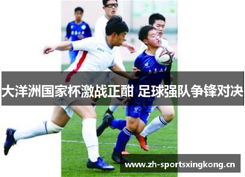 大洋洲国家杯激战正酣 足球强队争锋对决 大洋洲国家杯激战正酣 足球强队争锋对决