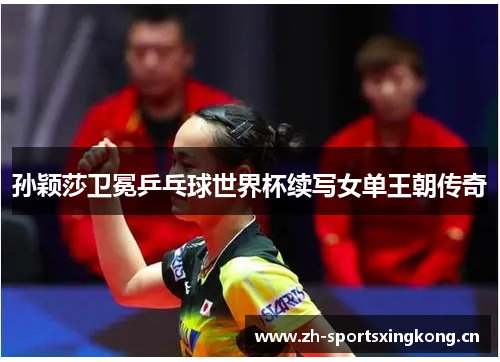 孙颖莎卫冕乒乓球世界杯续写女单王朝传奇 孙颖莎卫冕乒乓球世界杯续写女单王朝传奇