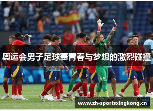 奥运会男子足球赛青春与梦想的激烈碰撞