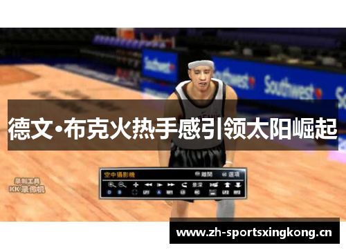 德文·布克火热手感引领太阳崛起 德文·布克火热手感引领太阳崛起