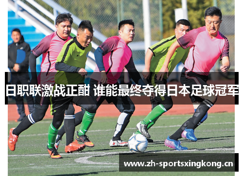 日职联激战正酣 谁能最终夺得日本足球冠军 日职联激战正酣 谁能最终夺得日本足球冠军