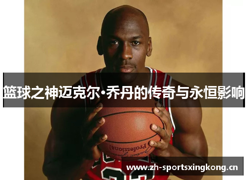 篮球之神迈克尔·乔丹的传奇与永恒影响 篮球之神迈克尔·乔丹的传奇与永恒影响