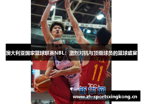 澳大利亚国家篮球联赛NBL:激烈对抗与顶级球员的篮球盛宴 澳大利亚国家篮球联赛NBL:激烈对抗与顶级球员的篮球盛宴