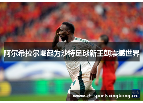阿尔希拉尔崛起为沙特足球新王朝震撼世界 阿尔希拉尔崛起为沙特足球新王朝震撼世界
