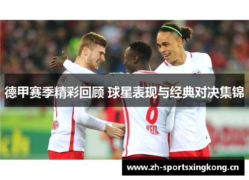 德甲赛季精彩回顾 球星表现与经典对决集锦