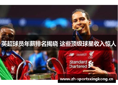 英超球员年薪排名揭晓 这些顶级球星收入惊人 英超球员年薪排名揭晓 这些顶级球星收入惊人