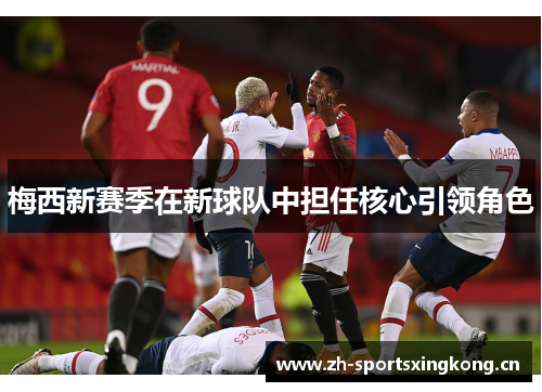 梅西新赛季在新球队中担任核心引领角色 梅西新赛季在新球队中担任核心引领角色
