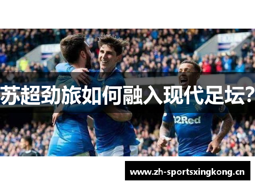苏超劲旅如何融入现代足坛? 苏超劲旅如何融入现代足坛?