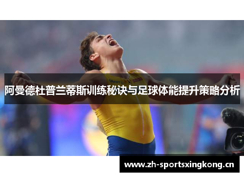阿曼德杜普兰蒂斯训练秘诀与足球体能提升策略分析 阿曼德杜普兰蒂斯训练秘诀与足球体能提升策略分析
