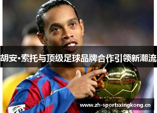 胡安·索托与顶级足球品牌合作引领新潮流
