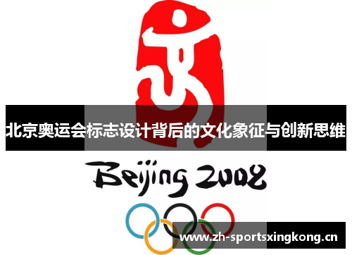 北京奥运会标志设计背后的文化象征与创新思维 北京奥运会标志设计背后的文化象征与创新思维