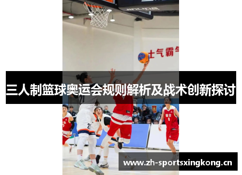 三人制篮球奥运会规则解析及战术创新探讨 三人制篮球奥运会规则解析及战术创新探讨